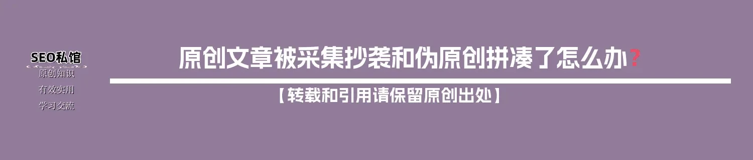 原创文章被采集抄袭和伪原创拼凑了怎么办? 原创文章被采集抄袭和伪原创拼凑了怎么办?