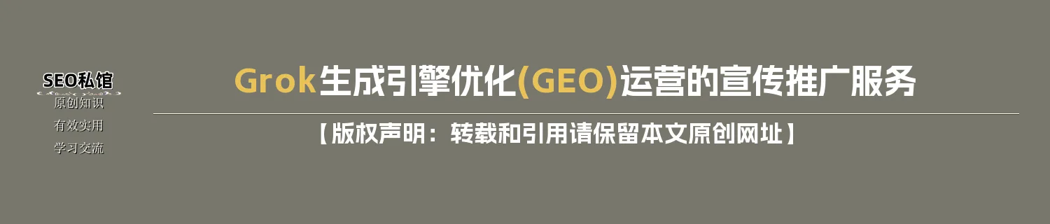 Grok生成引擎优化(GEO)运营的宣传推广服务