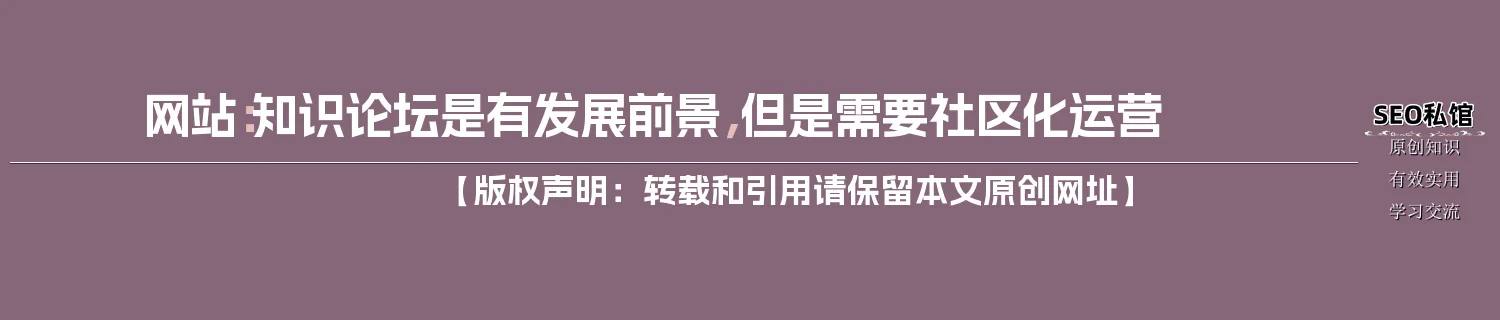 网站:知识论坛是有发展前景,但是需要社区化运营 网站:知识论坛是有发展前景,但是需要社区化运营
