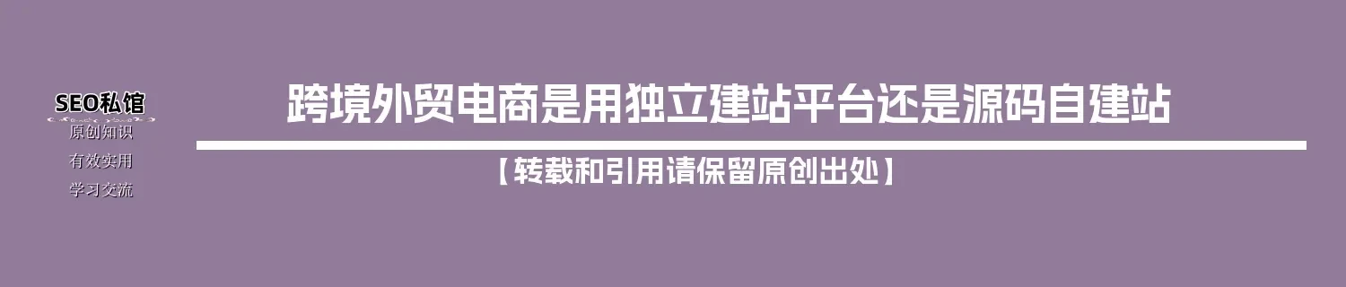 跨境外贸电商是用独立建站平台还是源码自建站