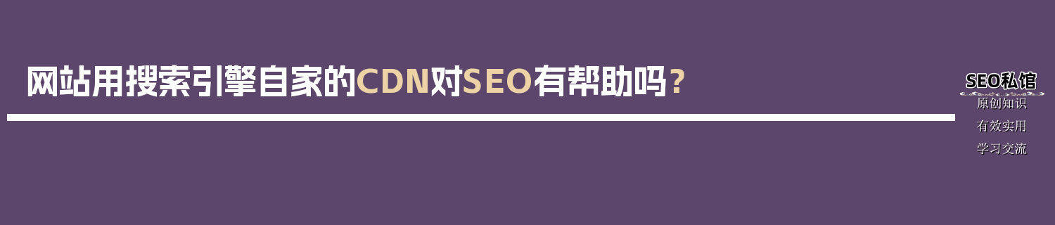 网站用搜索引擎自家的CDN对SEO有帮助吗？