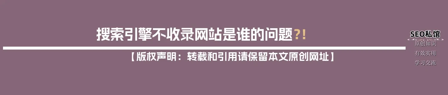 搜索引擎不收录网站是谁的问题?! 搜索引擎不收录网站是谁的问题?!