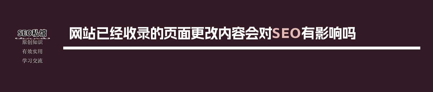 网站已经收录的页面更改内容会对SEO有影响吗