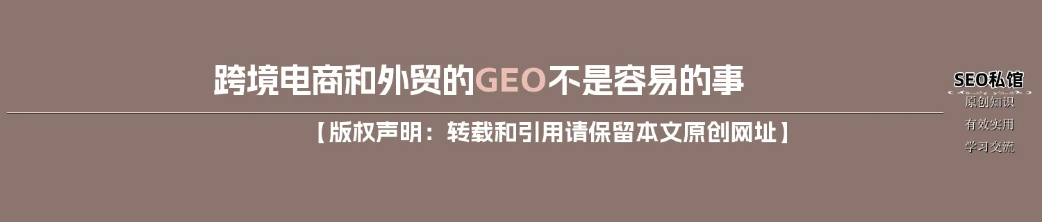 跨境电商和外贸的GEO不是容易的事 跨境电商和外贸的GEO不是容易的事