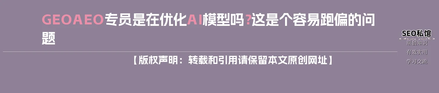 GEO/AEO专员是在优化AI模型吗?这是个容易跑偏的问题 GEO/AEO专员是在优化AI模型吗?这是个容易跑偏的问题