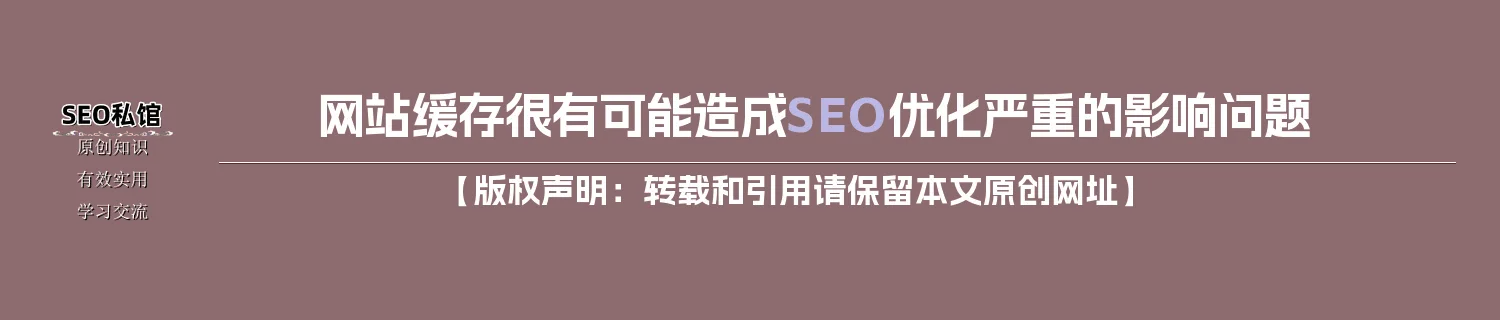 网站缓存很有可能造成SEO优化严重的影响问题
