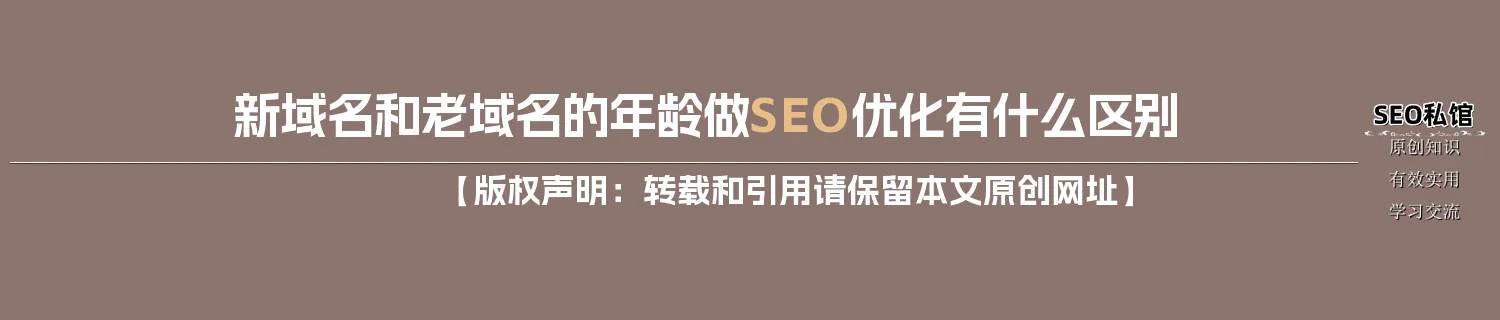 新域名和老域名的年龄做SEO优化有什么区别 新域名和老域名的年龄做SEO优化有什么区别