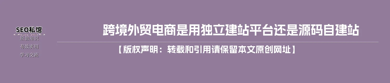 跨境外贸电商是用独立建站平台还是源码自建站