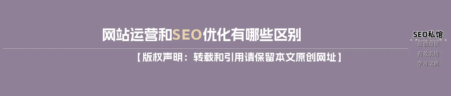 网站运营和SEO优化有哪些区别 网站运营和SEO优化有哪些区别