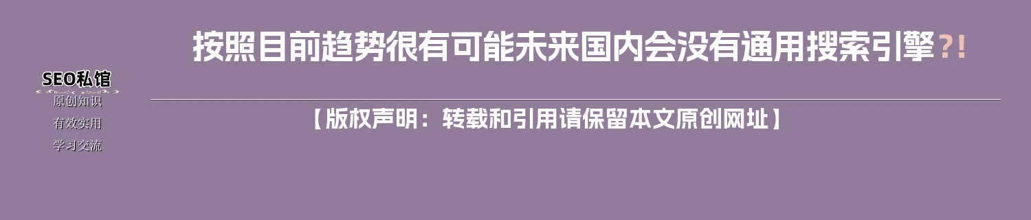 按照目前趋势很有可能未来国内会没有通用搜索引擎？！