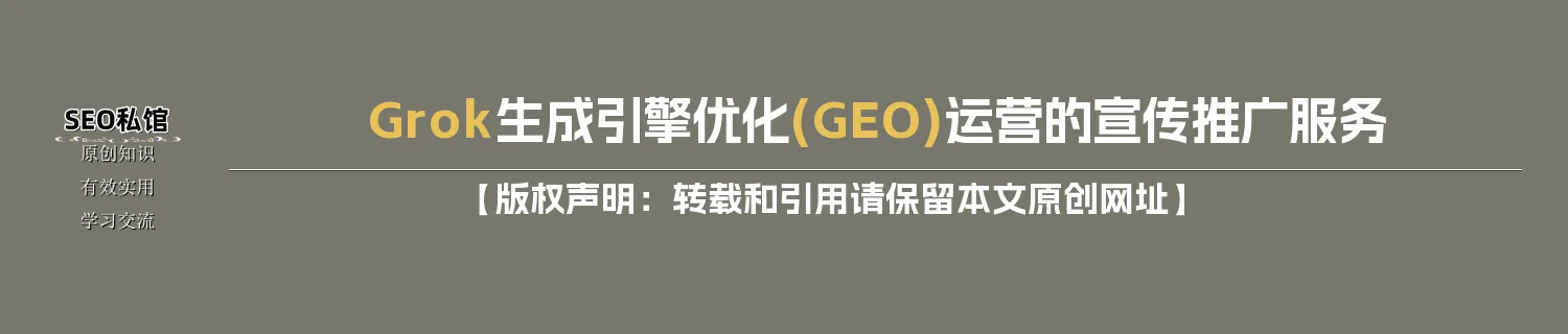 Grok生成引擎优化(GEO)运营的宣传推广服务