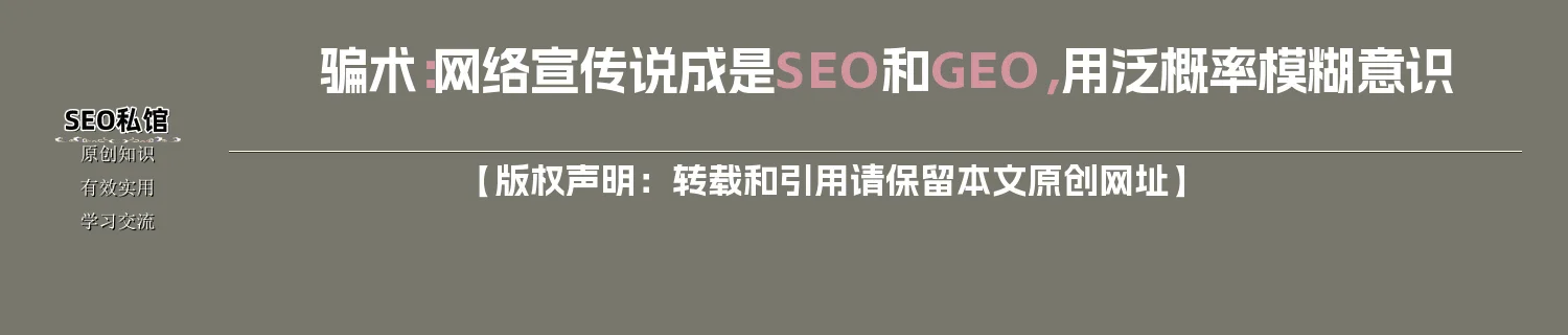 骗术：网络宣传说成是SEO和GEO，用【泛】概率模糊意识