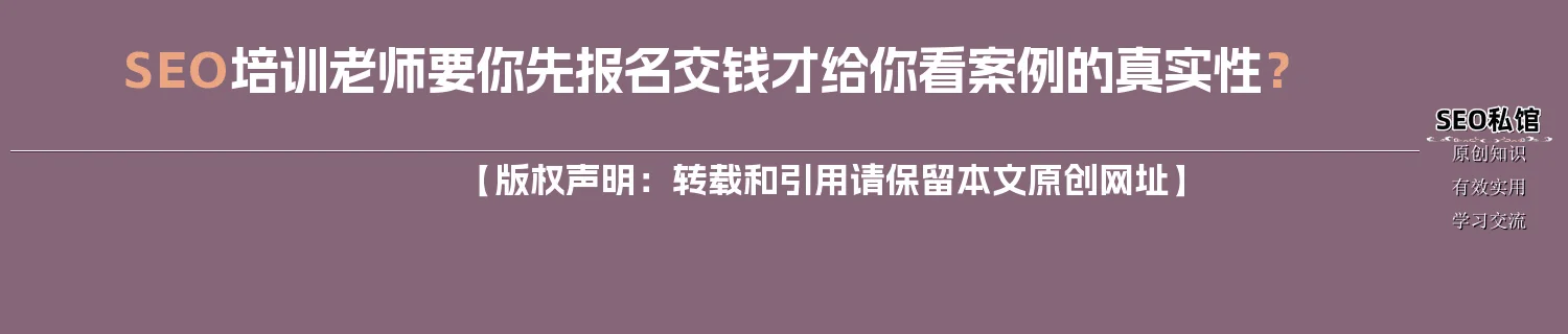 SEO培训老师要你先报名交钱才给你看案例的真实性？