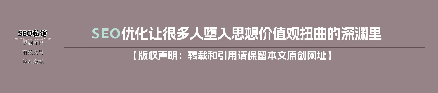 SEO优化让很多人堕入思想价值观扭曲的深渊里 SEO优化让很多人堕入思想价值观扭曲的深渊里