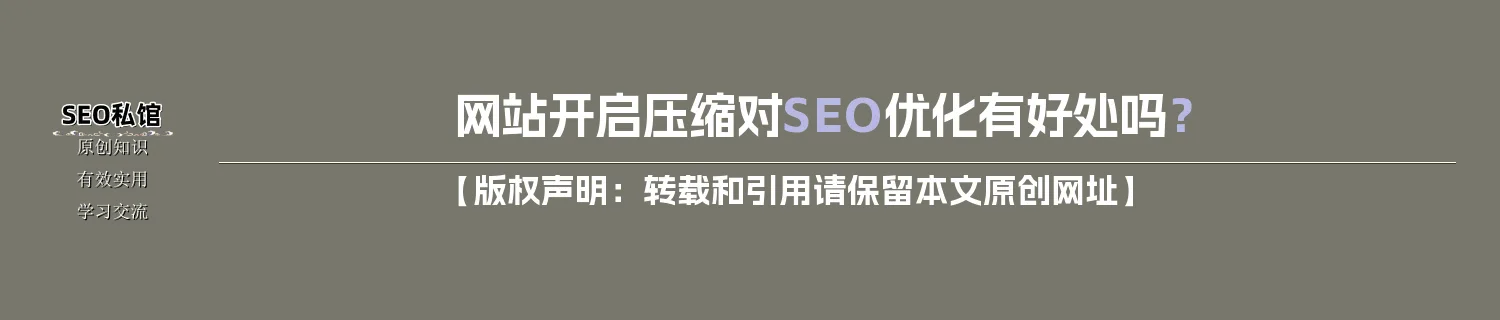 网站开启压缩对SEO优化有好处吗？