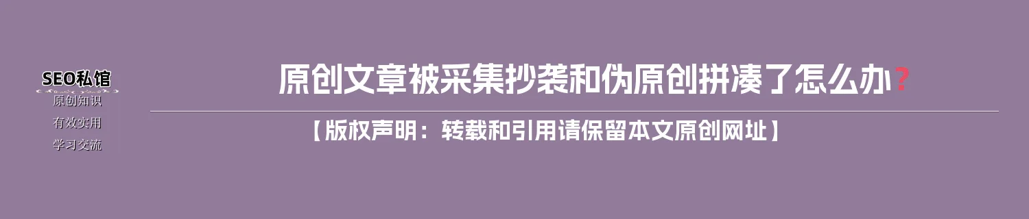 原创文章被采集抄袭和伪原创拼凑了怎么办？