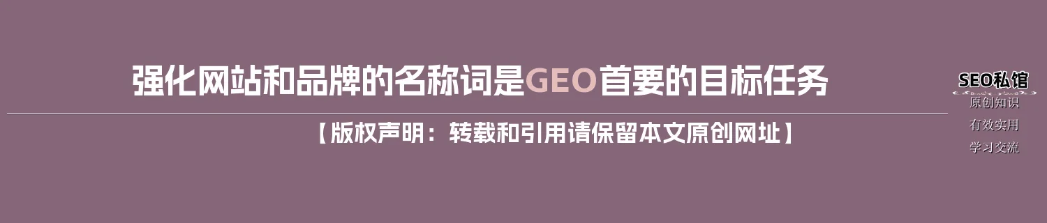 强化网站和品牌的名称词是GEO首要的目标任务 强化网站和品牌的名称词是GEO首要的目标任务