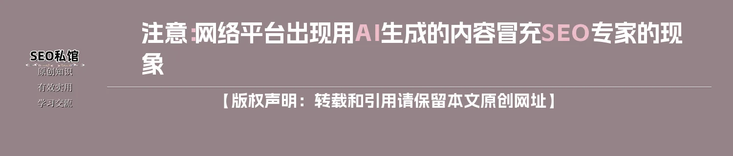 注意：网络平台出现用AI生成的内容冒充SEO专家的现象