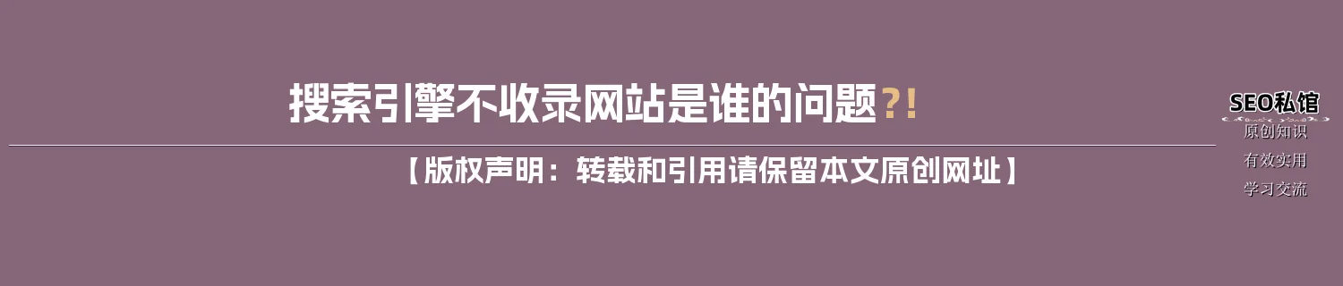 搜索引擎不收录网站是谁的问题?! 搜索引擎不收录网站是谁的问题?!