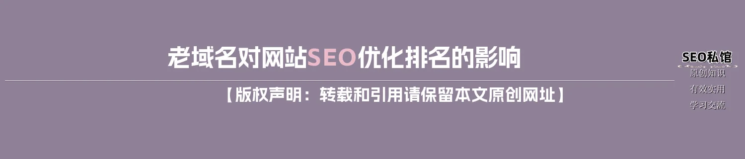 老域名对网站SEO优化排名的影响 老域名对网站SEO优化排名的影响