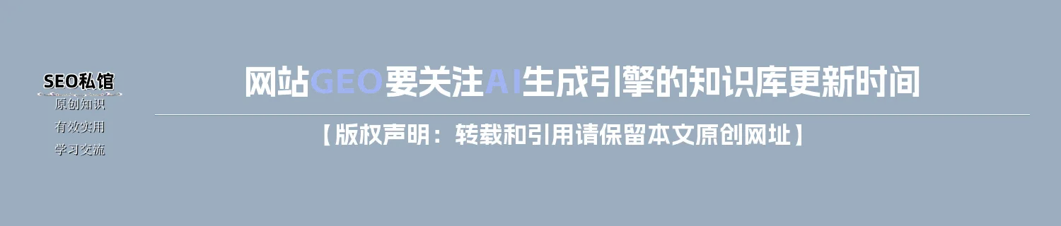 网站GEO要关注AI生成引擎的知识库更新时间 网站GEO要关注AI生成引擎的知识库更新时间