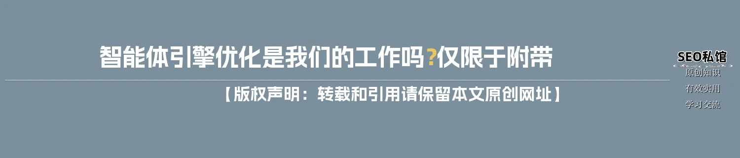 智能体引擎优化是我们的工作吗?仅限于附带 智能体引擎优化是我们的工作吗?仅限于附带