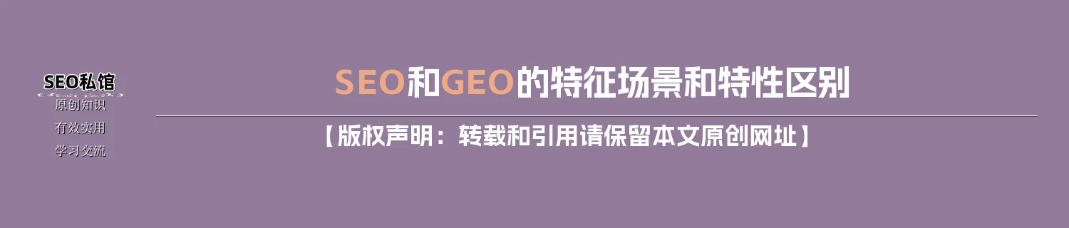 SEO和GEO的特征场景和特性区别 SEO和GEO的特征场景和特性区别