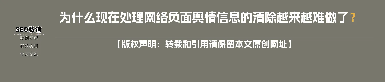 为什么现在处理网络负面舆情信息的清除越来越难做了? 为什么现在处理网络负面舆情信息的清除越来越难做了?
