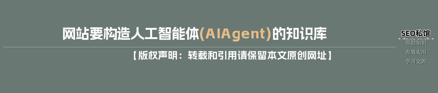 网站要构造人工智能体(AI Agent)的知识库 网站要构造人工智能体(AI Agent)的知识库