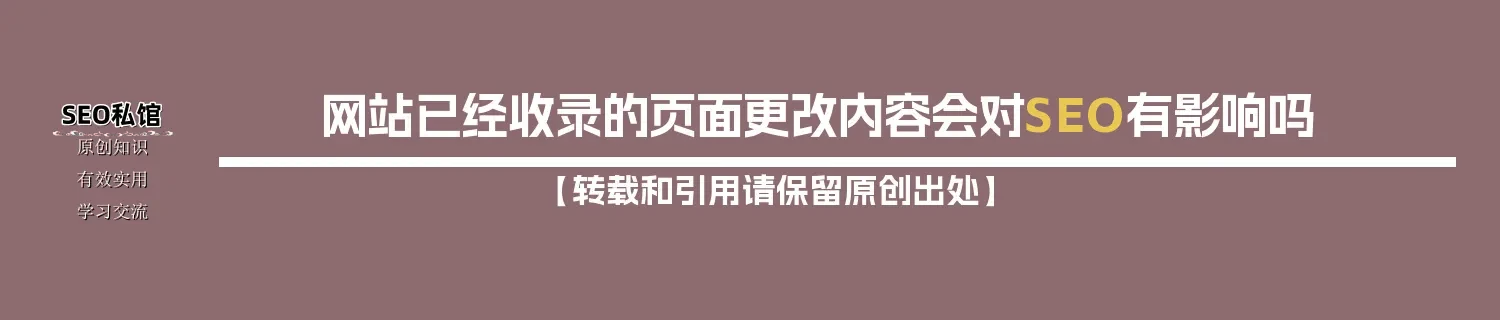 网站已经收录的页面更改内容会对SEO有影响吗