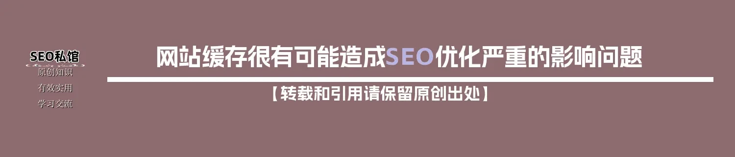 网站缓存很有可能造成SEO优化严重的影响问题