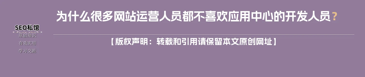 为什么很多网站运营人员都不喜欢应用中心的开发人员? 为什么很多网站运营人员都不喜欢应用中心的开发人员?