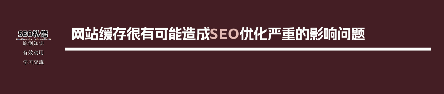 网站缓存很有可能造成SEO优化严重的影响问题