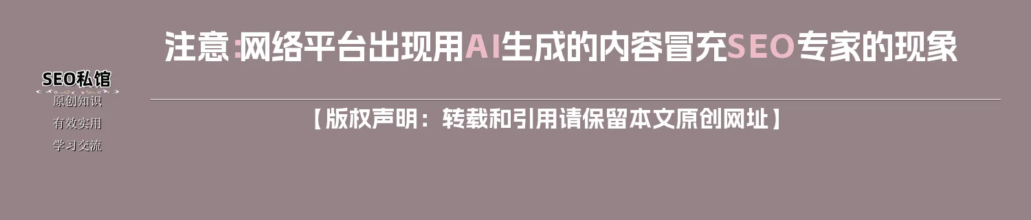 注意：网络平台出现用AI生成的内容冒充SEO专家的现象
