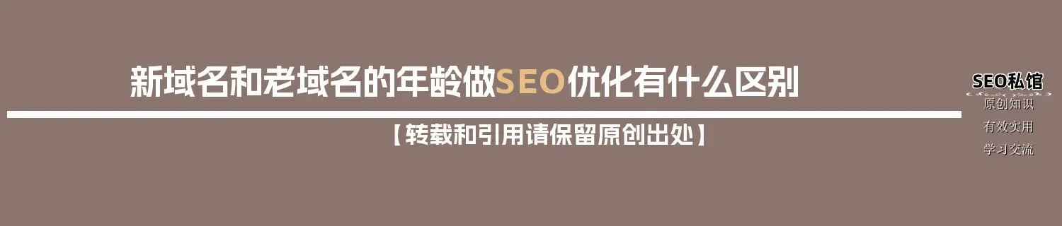 新域名和老域名的年龄做SEO优化有什么区别 新域名和老域名的年龄做SEO优化有什么区别