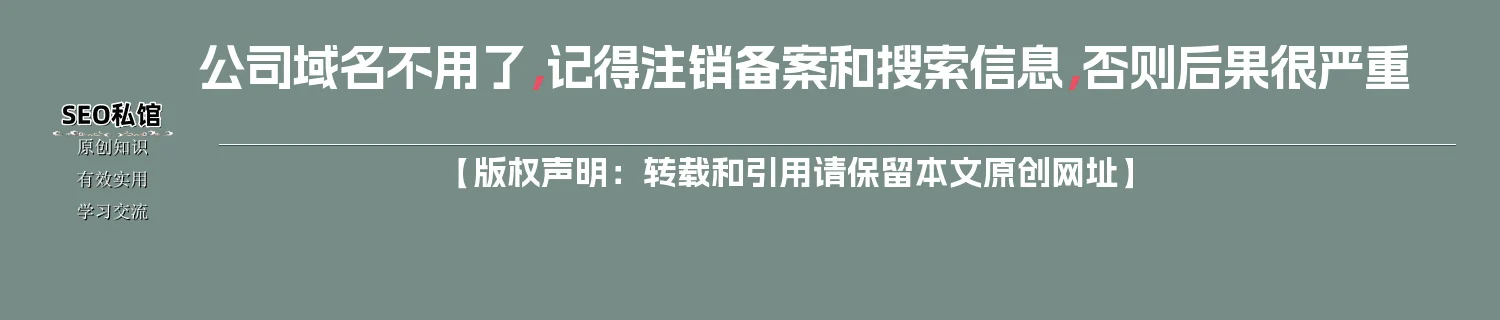 公司域名不用了,记得注销备案和搜索信息,否则后果很严重 公司域名不用了,记得注销备案和搜索信息,否则后果很严重