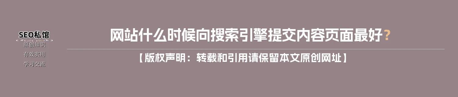 网站什么时候向搜索引擎提交内容页面最好？