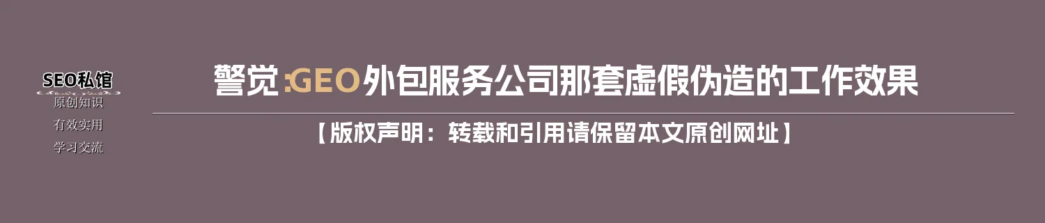警觉：GEO外包服务公司那套虚假伪造的工作效果