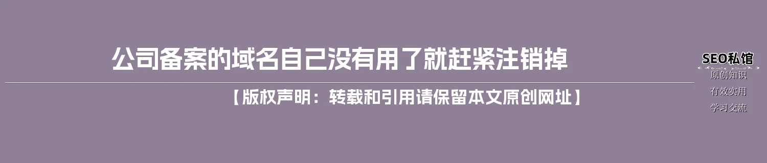 公司备案的域名自己没有用了就赶紧注销掉