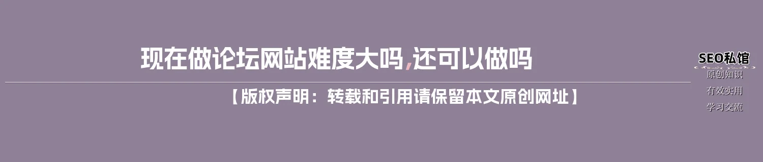 现在做论坛网站难度大吗,还可以做吗 现在做论坛网站难度大吗,还可以做吗