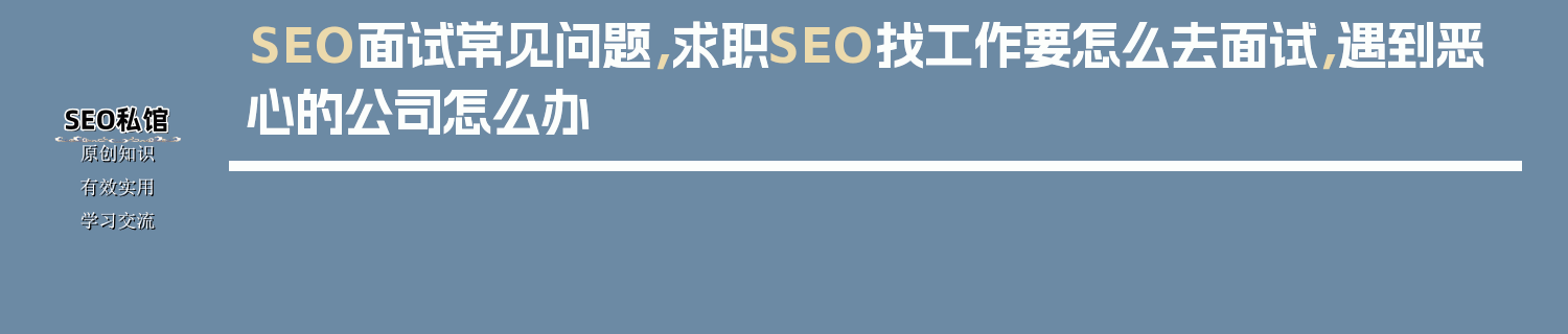 SEO面试常见问题，求职SEO找工作要怎么去面试，遇到恶心的公司怎么办