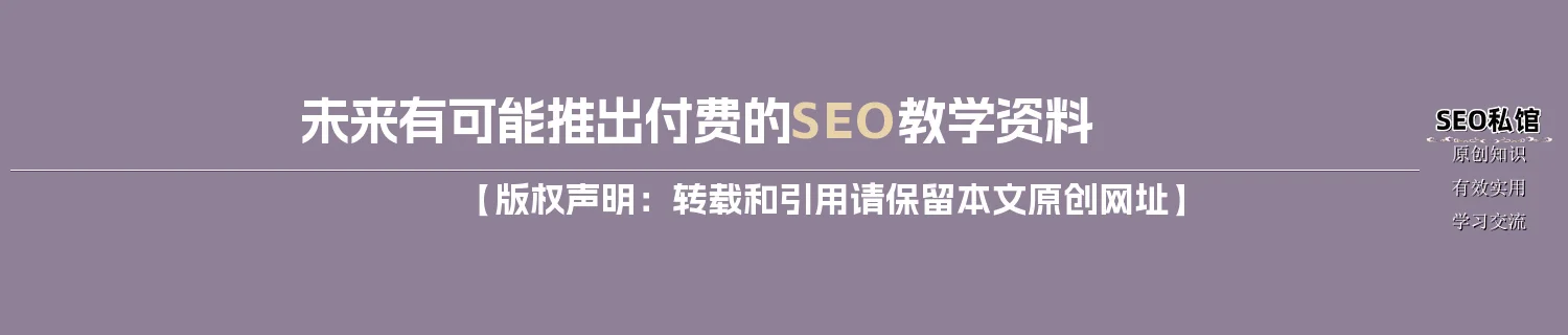 未来有可能推出付费的SEO教学资料 未来有可能推出付费的SEO教学资料