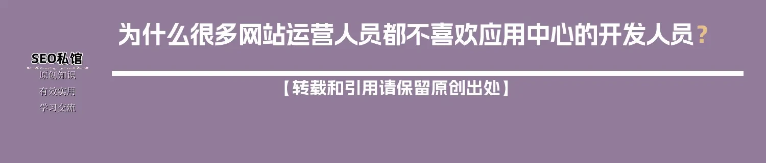 为什么很多网站运营人员都不喜欢应用中心的开发人员？