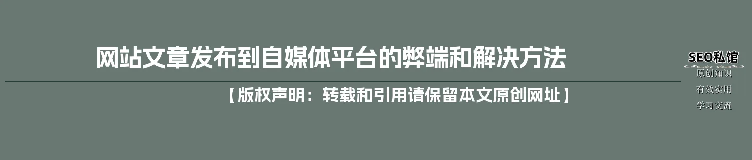 网站文章发布到自媒体平台的弊端和解决方法 网站文章发布到自媒体平台的弊端和解决方法