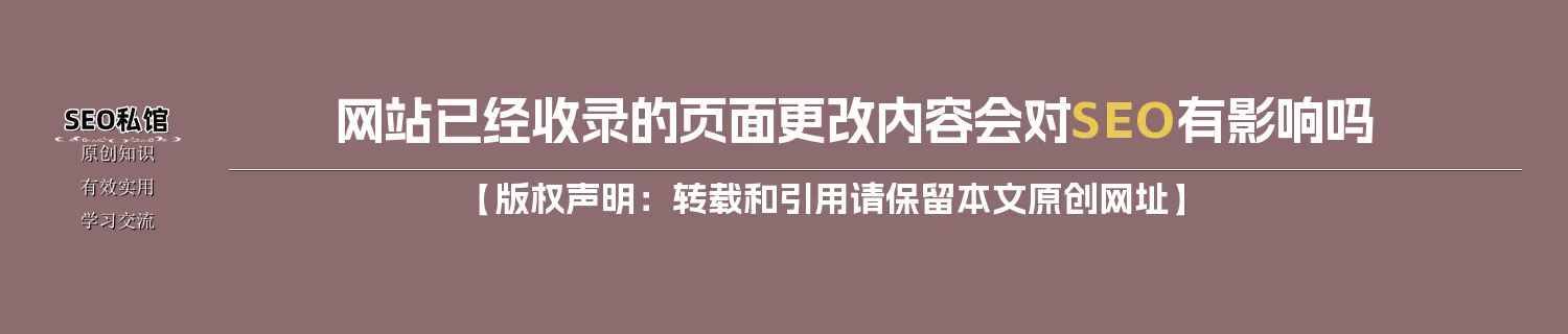 网站已经收录的页面更改内容会对SEO有影响吗