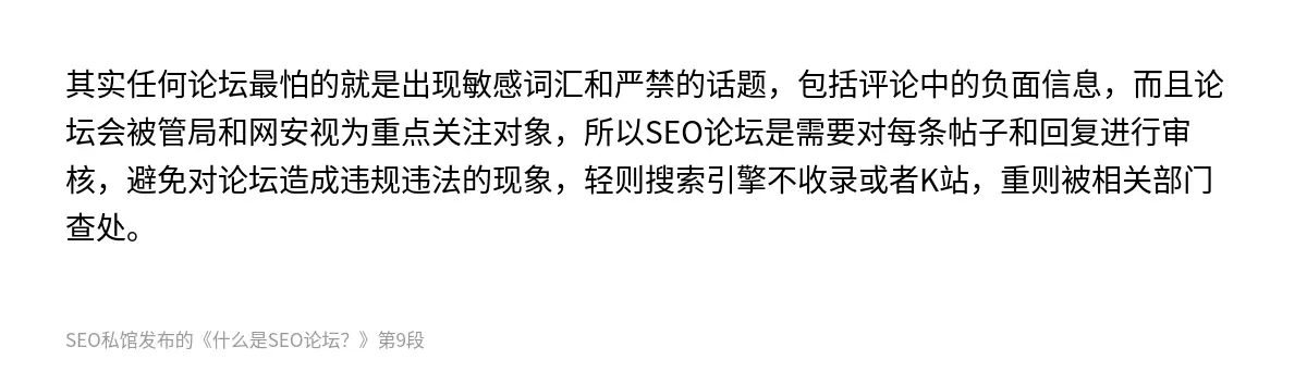 其实任何论坛最怕的就是出现敏感词汇和严禁的话题，包括评论中的负面信息，而且论坛会被管局和网安视为重点关注对象，所以SEO论坛是需要对每条帖子和回复进行审核，避免对论坛造成违规违法的现象，轻则搜索引擎不收录或者K站，重则被相关部门查处。