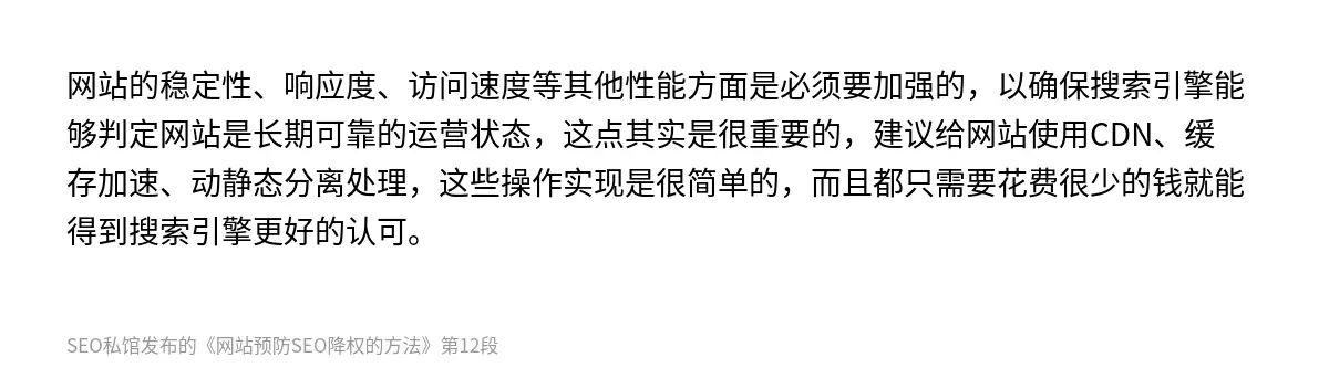 网站的稳定性、响应度、访问速度等其他性能方面是必须要加强的，以确保搜索引擎能够判定网站是长期可靠的运营状态，这点其实是很重要的，建议给网站使用CDN、缓存加速、动静态分离处理，这些操作实现是很简单的，而且都只需要花费很少的钱就能得到搜索引擎更好的认可。