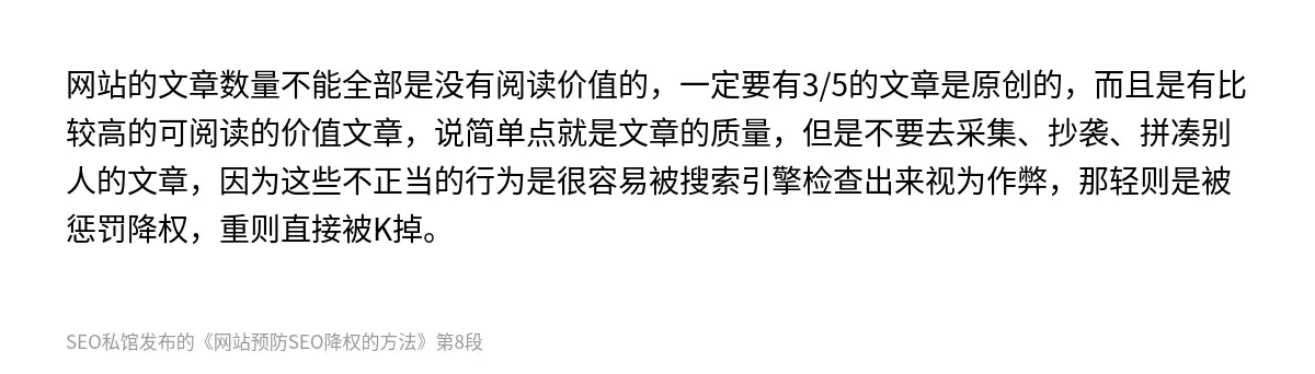 网站的文章数量不能全部是没有阅读价值的，一定要有3/5的文章是原创的，而且是有比较高的可阅读的价值文章，说简单点就是文章的质量，但是不要去采集、抄袭、拼凑别人的文章，因为这些不正当的行为是很容易被搜索引擎检查出来视为作弊，那轻则是被惩罚降权，重则直接被K掉。