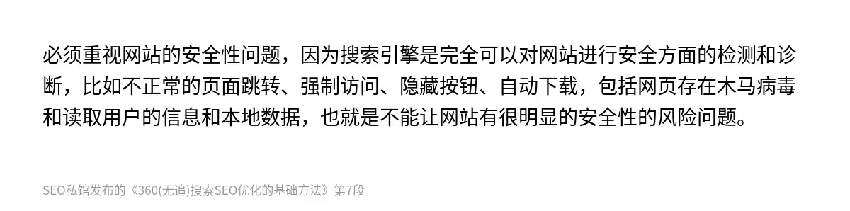 必须重视网站的安全性问题，因为搜索引擎是完全可以对网站进行安全方面的检测和诊断，比如不正常的页面跳转、强制访问、隐藏按钮、自动下载，包括网页存在木马病毒和读取用户的信息和本地数据，也就是不能让网站有很明显的安全性的风险问题。