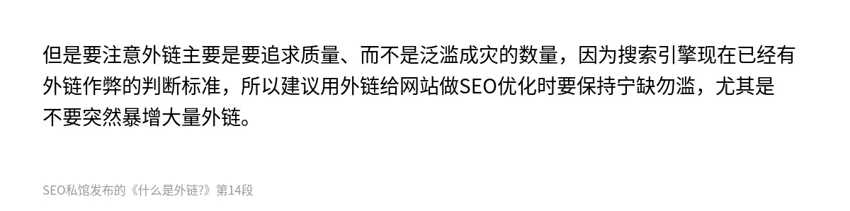 但是要注意外链主要是要追求质量、而不是泛滥成灾的数量，因为搜索引擎现在已经有外链作弊的判断标准，所以建议用外链给网站做SEO优化时要保持宁缺勿滥，尤其是不要突然暴增大量外链。